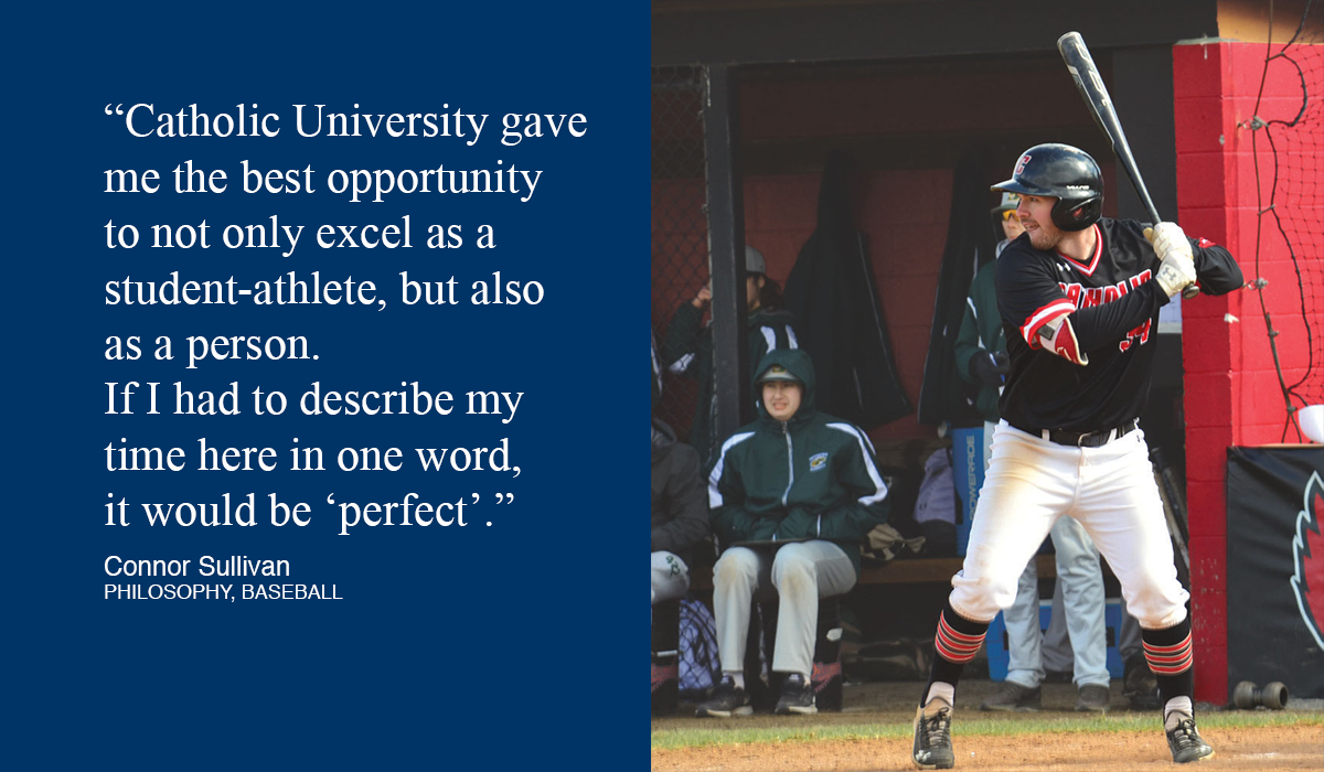 Baseball player at bat with quote that says, “Catholic ϲapp gave  me the best opportunity  to not only excel as a  student-athlete, but also  as a person.  If I had to describe my time here in one word,  it would be ‘perfect’.”  Connor Sullivan PHILOSOPHY, BASEBALL
